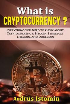 Paperback What Is Cryptocurrency?: Everything You Need to Know about Cryptocurrency; Bitcoin, Ethereum, Litecoin, and Dogecoin Book