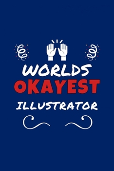 Worlds Okayest Illustrator: Perfect Gag Gift | Blank Lined Notebook Journal | 100 Pages 6" x 9" Format | Office Humour and Banter
