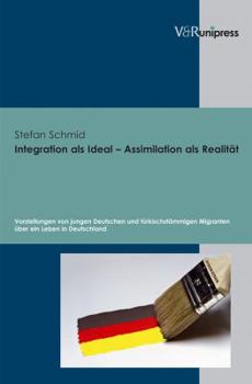 Hardcover Integration ALS Ideal - Assimilation ALS Realitat: Vorstellungen Von Jungen Deutschen Und Turkischstammigen Migranten Uber Ein Leben in Deutschland [German] Book