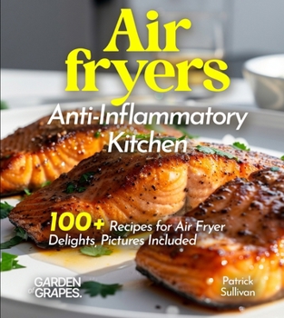 Air fryers Anti-Inflammatory Kitchen: Crispy Comforts, Healthy Living - 100+ Recipes for Air Fryer Delights, Pictures Included (Anti-Inflammatory Collection)