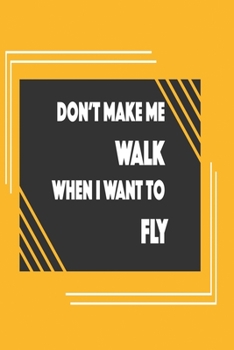 Paperback Don't make me walk when I want to fly: Funny and intelligent Notebook, Diary And Journal for everybody with 120 Lined Pages 6x9 inches Book