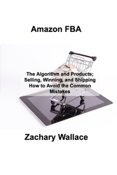 Paperback Amazon FBA: The Algorithm and Products; Selling, Winning, and Shipping How to Avoid the Common Mistakes Book
