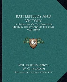 Paperback Battlefields And Victory: A Narrative Of The Principle Military Operations Of The Civil War (1891) Book