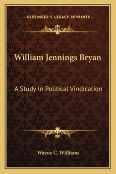 WILLIAM JENNINGS BRYAN: A Study in Political Vindication.