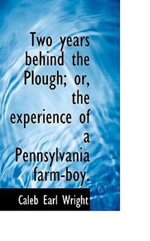 Two years behind the Plough; or, the experience of a Pennsylvania farm-boy.