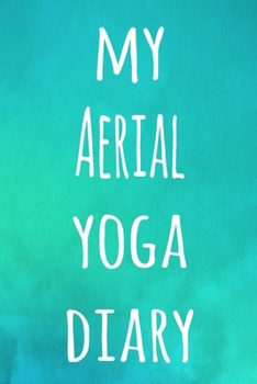 My Aerial Yoga Diary: The perfect gift for the yoga fan in your life - 119 page lined journal!