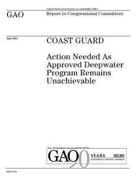 Coast Guard :action needed as approved Deepwater Program remains unachievable : report to congressional committees.