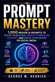 Prompt Mastery: 1,000 Proven AI Prompts to Boost Marketing, Create Compelling Content, and Grow Your Brand on Social Media
