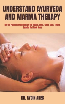 Paperback Understand Ayurveda and Marma Therapy: Get The Practical Knowledge On The Reason, Tools, Types, Uses, Effects, Benefits And Much More Book