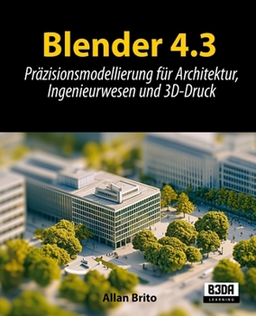Paperback Blender 4.3: Präzisionsmodellierung für Architektur, Ingenieurwesen und 3D-Druck [German] Book