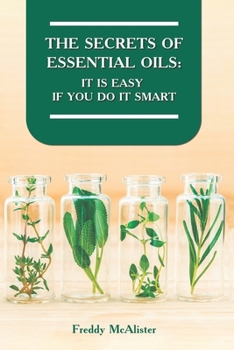 Paperback The Secrets of Essential Oils: It Is Easy If You Do It Smart Book