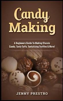 Paperback Candy Making: A Beginners Guide to Making Classic Candy, Tasty Taffy, Tantalizing Truffles & More! Book