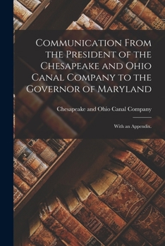 Communication From the President of the Chesapeake and Ohio Canal Company to the Governor of Maryland: With an Appendix.