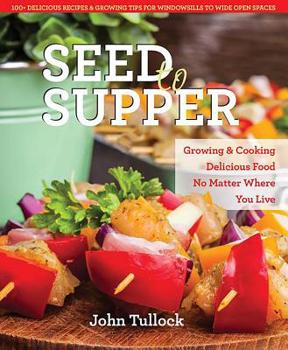 Paperback Seed to Supper: Growing and Cooking Great Food No Matter Where You Live--100+ Delicious Recipes & Growing Tips for Windowsills to Wide Book