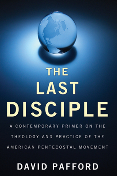 Hardcover The Last Disciple: A Contemporary Primer on the Theology and Practice of the American Pentecostal Movement Book