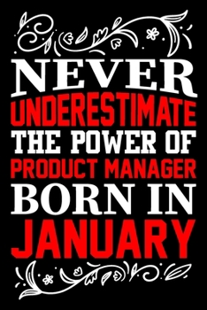 Never Underestimate The Power Of Product Manager Born In January: Birthday Gift Lined Journal Notebook Great Gift idea for Christmas or Birthday for Product Manager