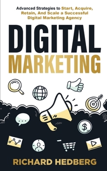 Paperback Digital Marketing: Advanced Strategies to Start, Acquire, Retain, And Scale a Successful Digital Marketing Agency Book