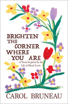 Paperback Brighten the Corner Where You Are: A Novel Inspired by the Life of Maud Lewis Book