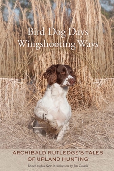 Hardcover Bird Dog Days, Wingshooting Ways: Archibald Rutledge's Tales of Upland Hunting Book