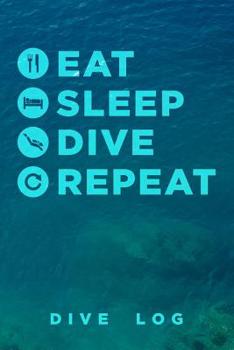 Paperback Eat Sleep Dive Repeat Dive Log: Scuba Diving Logbook for Beginner, Intermediate, and Experienced Divers - Dive Journal for Training, Certification and Book