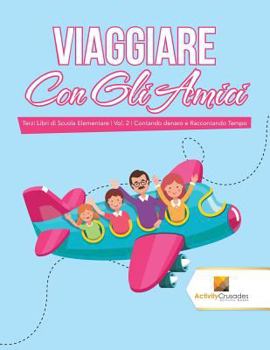 Paperback Viaggiare Con Gli Amici: Terzi Libri di Scuola Elementare Vol. 2 Contando denaro e Raccontando Tempo [Italian] Book