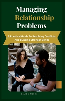 Paperback Managing Relationship Problems: A Practical Guide to Resolving Conflicts and Building Stronger Bonds Book