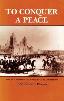 To Conquer a Peace: The War Between the United States and Mexico - Book #7 of the Texas A & M University Military History Series