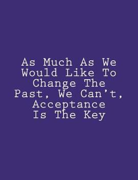 Paperback As Much As We Would Like To Change The Past, We Can't, Acceptance Is The Key: Notebook Large Size 8.5 x 11 Ruled 150 Pages Book