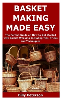 Paperback Basket Making Made Easy: The Perfect Guide on How to Get Started with Basket Weaving Including Tips, Tricks and Techniques Book