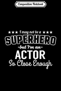 Composition Notebook: Actor Funny Gift - I May Not Be A Superhero But  Journal/Notebook Blank Lined Ruled 6x9 100 Pages