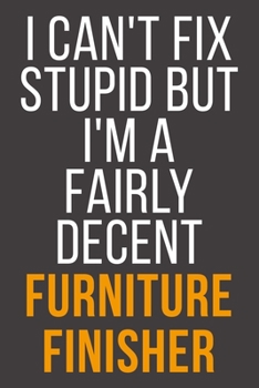 I Can't Fix Stupid But I'm A Fairly Decent Furniture Finisher: Funny Blank Lined Notebook For Coworker, Boss & Friend