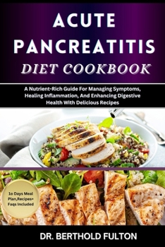 ACUTE PANCREATITIS DIET COOKBOOK: A Nutrient-Rich Guide For Managing Symptoms, Healing Inflammation, And Enhancing Digestive Health With Delicious Recipes