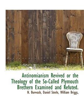 Antinomianism Revived or the Theology of the So-Called Plymouth Brethern Examined and Refuted