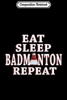 Composition Notebook: Eat Sleep Badminton Repeat Funny Badminton  Journal/Notebook Blank Lined Ruled 6x9 100 Pages
