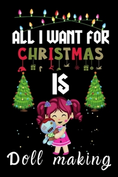 Paperback All I Want For Christmas Is Doll making: Doll making lovers Appreciation gifts for Xmas, Funny Doll making Christmas Notebook / Thanksgiving & Christm Book