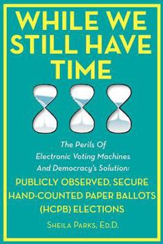 Paperback While We Still Have Time: The Perils Of Electronic Voting Machines And Democracy's Solution: Publicly Observed, Secure Hand-Counted Paper Ballot Book