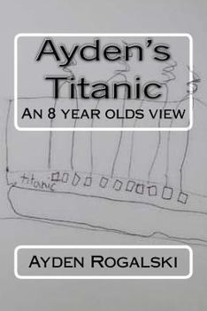 Paperback Ayden's Titanic: An 8 year olds view Book