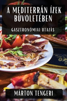 Paperback A Mediterrán Ízek Bűvöletében: Gasztronómiai Utazás [Hungarian] Book