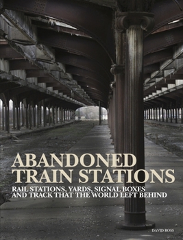 Hardcover Abandoned Train Stations: Rail Stations, Yards, Signalboxes and Tracks That the World Left Behind Book