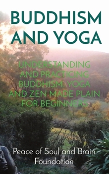 Hardcover Buddhism and Yoga: Understanding and Practicing Buddhism. Yoga and Zen Made Plain for Beginners Book