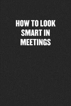 Paperback How to Look Smart in Meetings: Black Blank Lined Sarcastic Coworker Journal - Funny Gift Friend Notebook Book