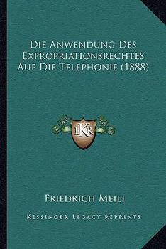 Paperback Die Anwendung Des Expropriationsrechtes Auf Die Telephonie (1888) [German] Book