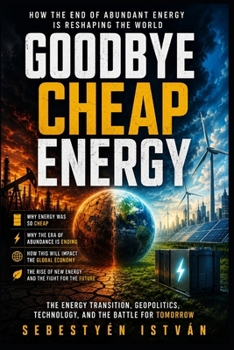 Goodbye Cheap Energy: How the End of Abundant Energy Is Reshaping the World (Goodbye Series)