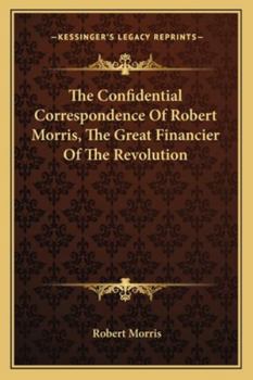 Paperback The Confidential Correspondence Of Robert Morris, The Great Financier Of The Revolution Book