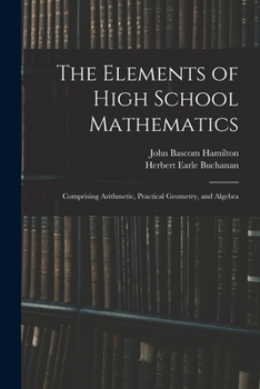 The Elements of High School Mathematics: Comprising Arithmetic, Practical Geometry, and Algebra