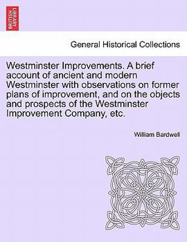 Paperback Westminster Improvements. a Brief Account of Ancient and Modern Westminster with Observations on Former Plans of Improvement, and on the Objects and P Book