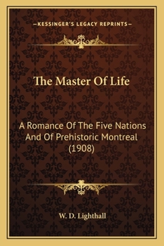 Paperback The Master Of Life: A Romance Of The Five Nations And Of Prehistoric Montreal (1908) Book