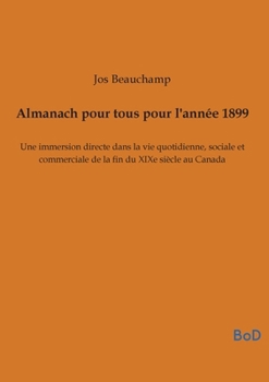 Almanach pour tous pour l'année 1899: Une immersion directe dans la vie quotidienne, sociale et commerciale de la fin du XIXe siècle au Canada (French Edition)