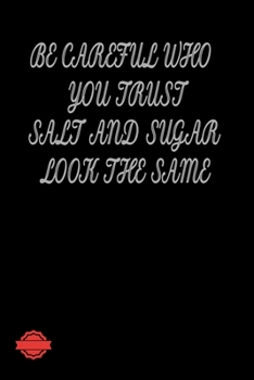 BE CAREFUL WHO YOU TRUST, SALT AND SUGAR LOOK THE SAME: Blank Lined Notebook Journal Composition, Exercise Book (120 Page, 6 x 9 inch) Soft Cover, Matte Finish