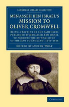 Menasseh ben Israel's Mission to Oliver Cromwell: Being a Reprint of the Pamphlets Published by Menasseh ben Israel to Promote the Re-admission of the ... With an Introd. and Notes by Lucien Wolf